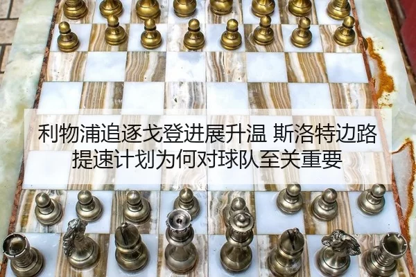 利物浦追逐戈登进展升温 斯洛特边路提速计划为何对球队至关重要